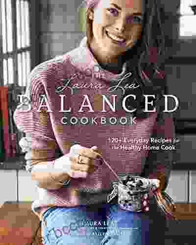 The Laura Lea Balanced Cookbook:120+ Everyday Recipes For The Healthy Home Cook