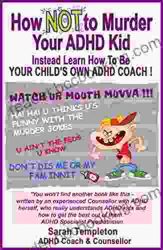 How NOT To Murder Your ADHD Kid: Instead Learn How To Be Your Child S Own ADHD Coach