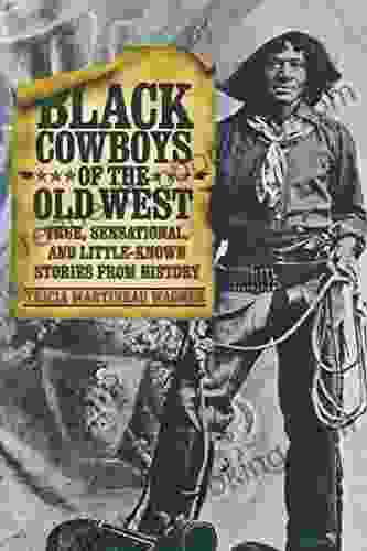Black Cowboys Of The Old West: True Sensational And Little Known Stories From History