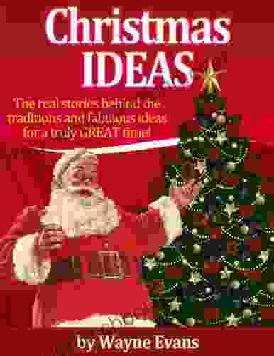 Christmas Ideas: The Real Stories Behind The Traditions And Fabulous Ideas For A Truly Great Time