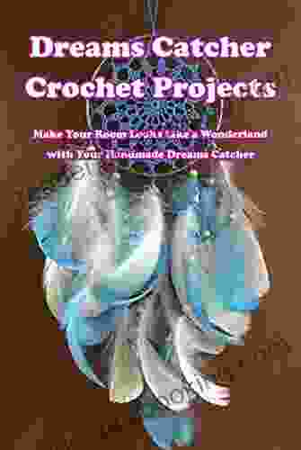 Dreams Catcher Crochet Projects: Make Your Room Looks Like A Wonderland With Your Handmade Dreams Catcher