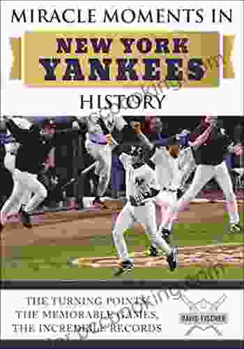 Miracle Moments In New York Yankees History: The Turning Points The Memorable Games The Incredible Records