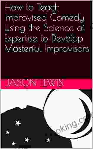 How To Teach Improvised Comedy: Using The Science Of Expertise To Develop Masterful Improvisors