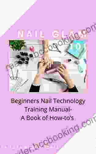 Nail Glam 101: Beginners Nail Technology Training Manual A Of How To S