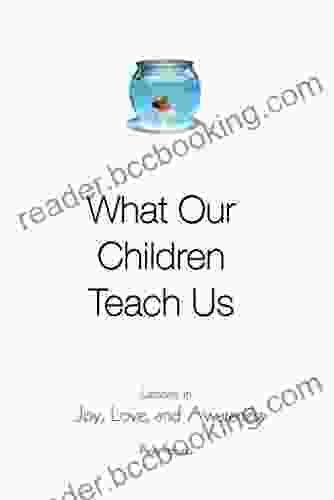 What Our Children Teach Us: Lessons In Joy Love And Awareness