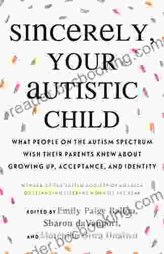 Sincerely Your Autistic Child: What People On The Autism Spectrum Wish Their Parents Knew About Growing Up Acceptance And Identity