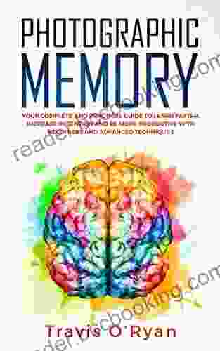 Photographic Memory: Your Complete And Practical Guide To Learn Faster Increase Retention And Be More Productive With Beginners And Advanced Techniques (A Better Memory 3)